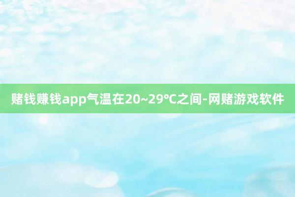 赌钱赚钱app气温在20~29℃之间-网赌游戏软件