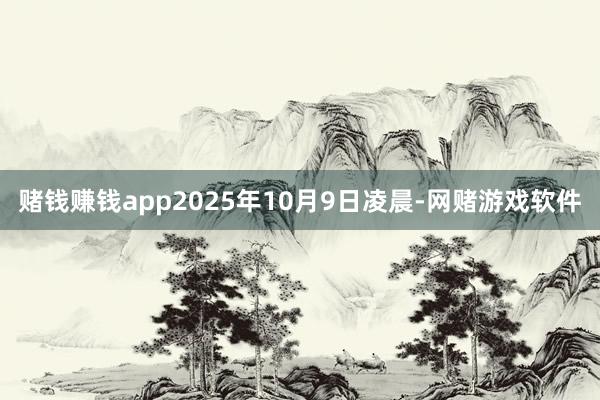 赌钱赚钱app2025年10月9日凌晨-网赌游戏软件