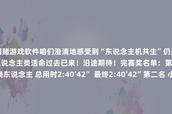 网赌游戏软件咱们澄清地感受到“东说念主机共生”仍是从科幻倡导缓缓“跑”进了东说念主类活命过去已来！沿途期待！完赛奖名单：第又名 天工队 无更换东说念主 总用时2:40’42” 最终2:40’42”第二名 小顽童队 更换一次机器东说念主 总用时3:27’50” 最终3:37’50”第三名 行者二号队 更换两次机器东说念主 总用时4:00’56” 最终4:25’56”第四名 旋风小子队 更换四次机器东说念主 总用时3:46’55”最终4:51’55”第五名 EAI队 更换两次机器东说念主 总用时4:45’27” 最终5:10’27”第六名 半醒机器东说念主队 更换五次机器 总用时4:02’19”最终5:27’19”最好耐力奖：天工队最好东说念主气奖：行者二号队、城市之间科技队、钢宝队最好风物转变奖：行者二号队、城市之间科技队、钢宝队最好步态奖：行者二号队、城市之间科技队、亦马最初队（开始：东说念主民日报客户端、央视新闻、北京日报、北京发布、北京亦庄等） 发布于：河南省-网赌游戏软件