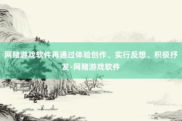 网赌游戏软件再通过体验创作、实行反想、积极抒发-网赌游戏软件