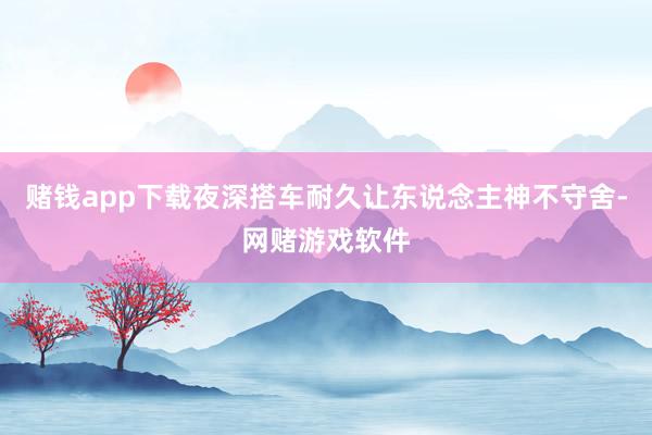 赌钱app下载夜深搭车耐久让东说念主神不守舍-网赌游戏软件
