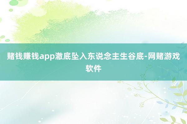 赌钱赚钱app澈底坠入东说念主生谷底-网赌游戏软件