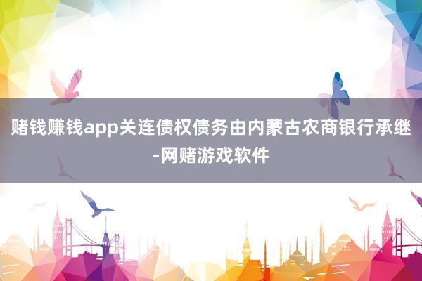 赌钱赚钱app关连债权债务由内蒙古农商银行承继-网赌游戏软件