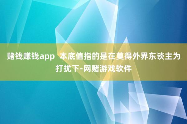 赌钱赚钱app  本底值指的是在莫得外界东谈主为打扰下-网赌游戏软件