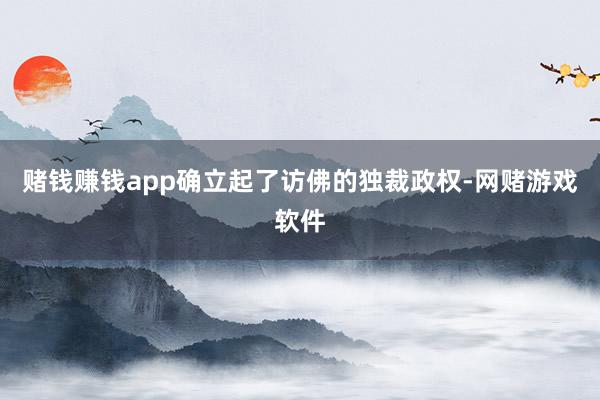 赌钱赚钱app确立起了访佛的独裁政权-网赌游戏软件