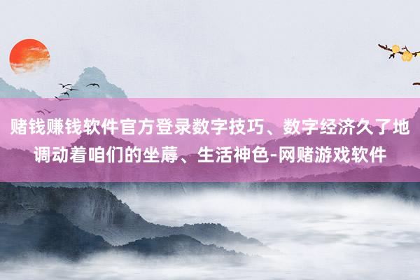 赌钱赚钱软件官方登录数字技巧、数字经济久了地调动着咱们的坐蓐、生活神色-网赌游戏软件