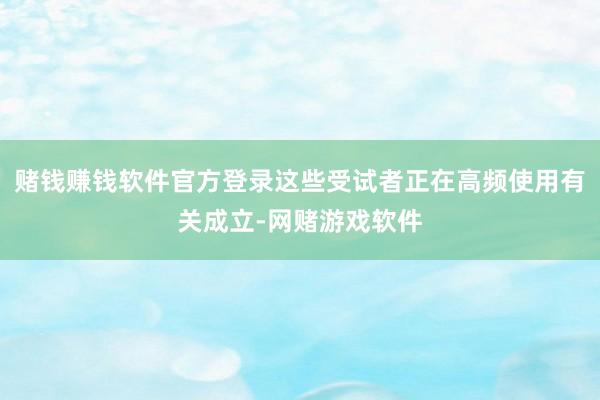 赌钱赚钱软件官方登录这些受试者正在高频使用有关成立-网赌游戏软件