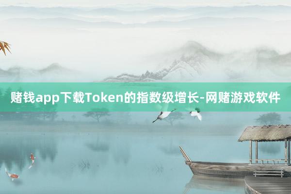 赌钱app下载Token的指数级增长-网赌游戏软件