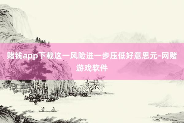 赌钱app下载这一风险进一步压低好意思元-网赌游戏软件