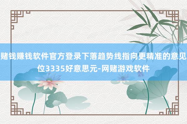 赌钱赚钱软件官方登录下落趋势线指向更精准的意见位3335好意思元-网赌游戏软件