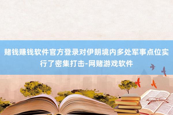 赌钱赚钱软件官方登录对伊朗境内多处军事点位实行了密集打击-网赌游戏软件
