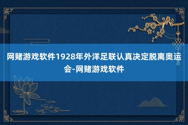 网赌游戏软件1928年外洋足联认真决定脱离奥运会-网赌游戏软件