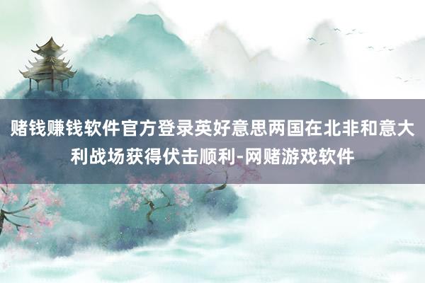 赌钱赚钱软件官方登录英好意思两国在北非和意大利战场获得伏击顺利-网赌游戏软件