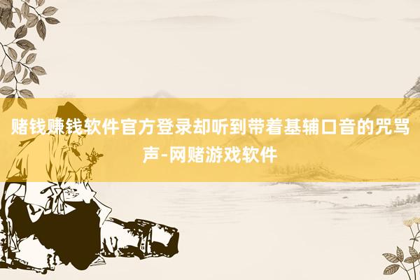 赌钱赚钱软件官方登录却听到带着基辅口音的咒骂声-网赌游戏软件