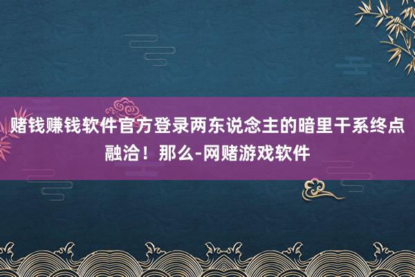 赌钱赚钱软件官方登录两东说念主的暗里干系终点融洽!那么-网赌游戏软件