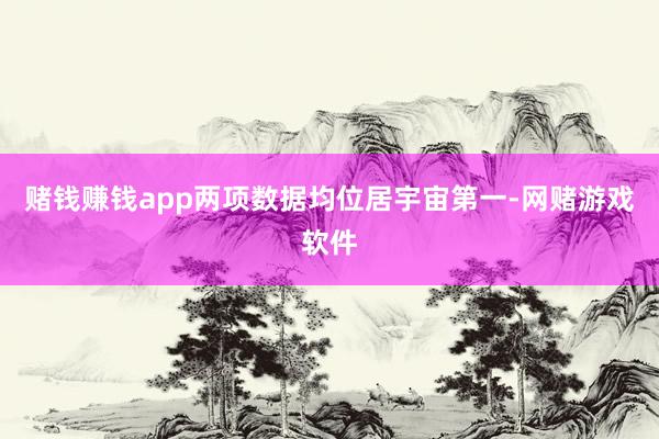 赌钱赚钱app两项数据均位居宇宙第一-网赌游戏软件