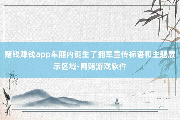赌钱赚钱app车厢内诞生了拥军宣传标语和主题展示区域-网赌游戏软件