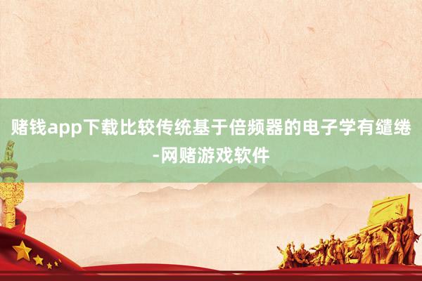 赌钱app下载比较传统基于倍频器的电子学有缱绻-网赌游戏软件