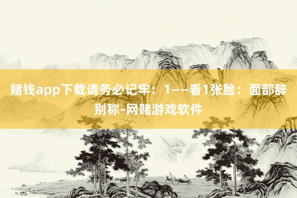 赌钱app下载请务必记牢：1——看1张脸：面部辞别称-网赌游戏软件