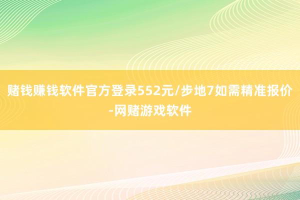 赌钱赚钱软件官方登录552元/步地7如需精准报价-网赌游戏软件