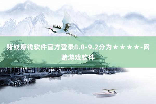 赌钱赚钱软件官方登录8.8-9.2分为★★★★-网赌游戏软件