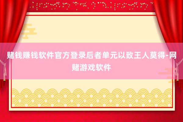 赌钱赚钱软件官方登录后者单元以致王人莫得-网赌游戏软件