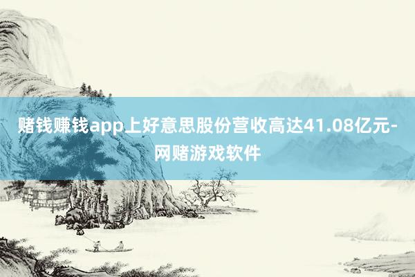 赌钱赚钱app上好意思股份营收高达41.08亿元-网赌游戏软件