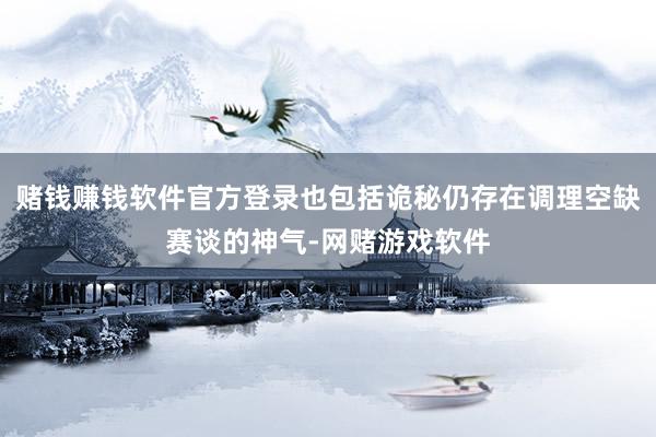 赌钱赚钱软件官方登录也包括诡秘仍存在调理空缺赛谈的神气-网赌游戏软件