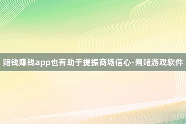 赌钱赚钱app也有助于提振商场信心-网赌游戏软件