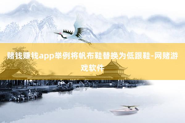 赌钱赚钱app举例将帆布鞋替换为低跟鞋-网赌游戏软件