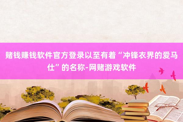赌钱赚钱软件官方登录以至有着“冲锋衣界的爱马仕”的名称-网赌游戏软件