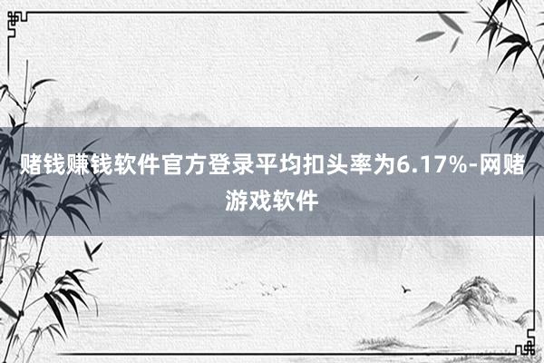 赌钱赚钱软件官方登录平均扣头率为6.17%-网赌游戏软件