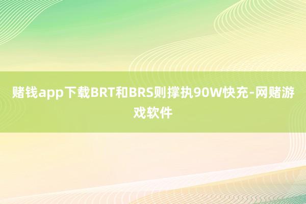 赌钱app下载BRT和BRS则撑执90W快充-网赌游戏软件