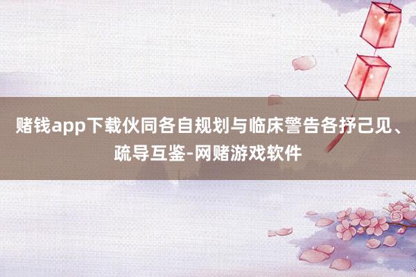 赌钱app下载伙同各自规划与临床警告各抒己见、疏导互鉴-网赌游戏软件