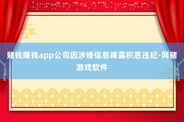 赌钱赚钱app公司因涉嫌信息裸露积恶违纪-网赌游戏软件