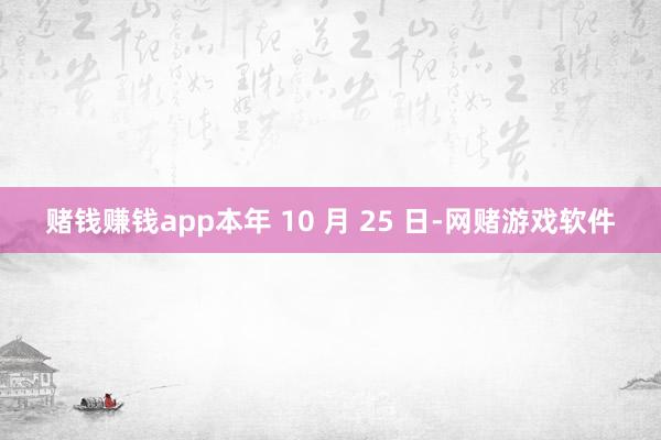 赌钱赚钱app本年 10 月 25 日-网赌游戏软件