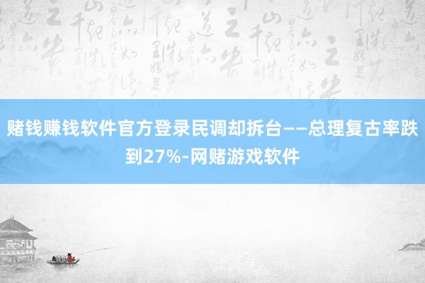 赌钱赚钱软件官方登录民调却拆台——总理复古率跌到27%-网赌游戏软件