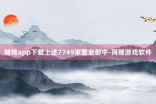 赌钱app下载上述7749家营业部中-网赌游戏软件