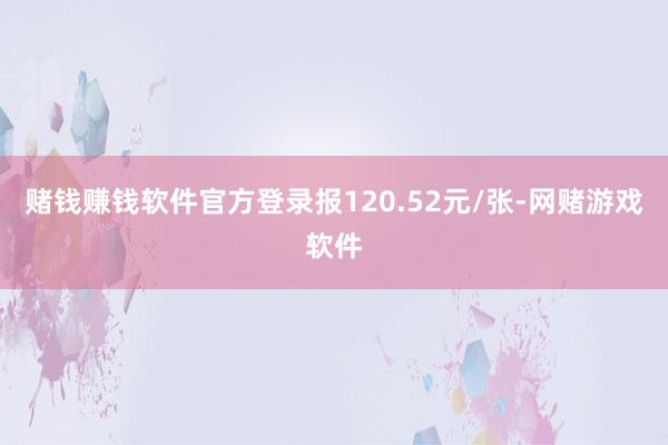 赌钱赚钱软件官方登录报120.52元/张-网赌游戏软件