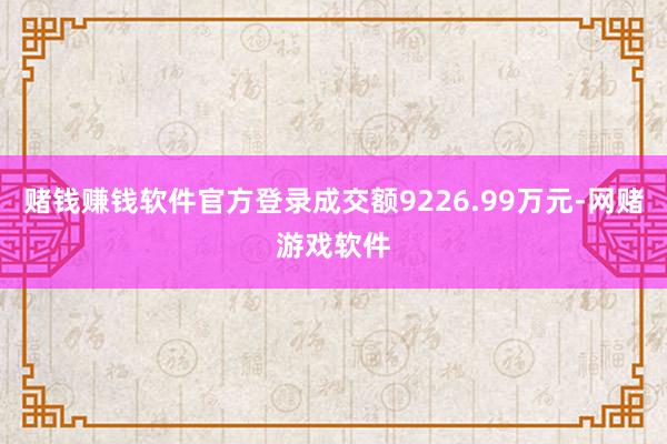 赌钱赚钱软件官方登录成交额9226.99万元-网赌游戏软件