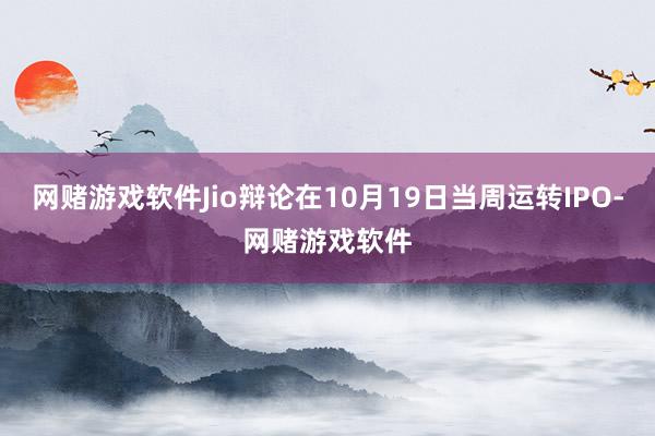 网赌游戏软件Jio辩论在10月19日当周运转IPO-网赌游戏软件