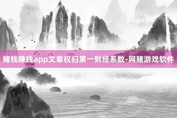 赌钱赚钱app文章权归第一财经系数-网赌游戏软件