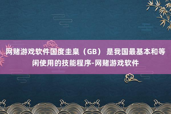 网赌游戏软件国度圭臬（GB） 是我国最基本和等闲使用的技能程序-网赌游戏软件