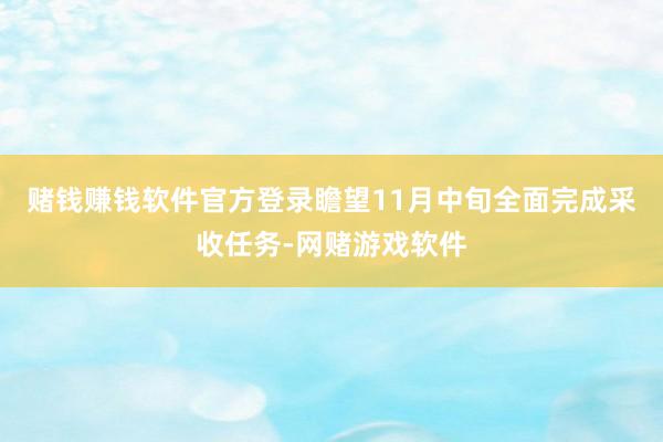 赌钱赚钱软件官方登录瞻望11月中旬全面完成采收任务-网赌游戏软件