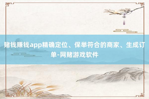赌钱赚钱app精确定位、保举符合的商家、生成订单-网赌游戏软件