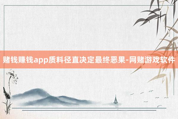 赌钱赚钱app质料径直决定最终恶果-网赌游戏软件