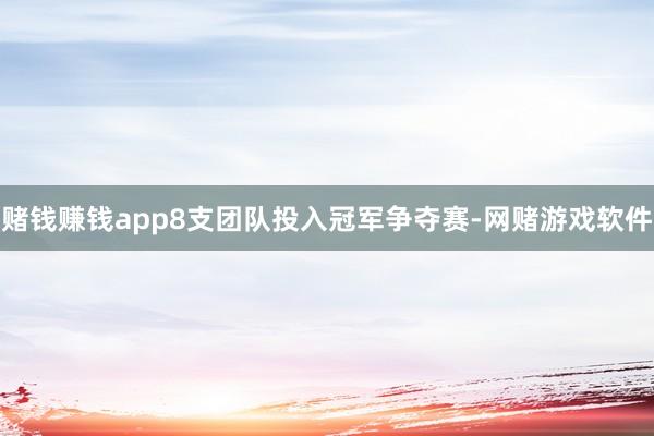 赌钱赚钱app8支团队投入冠军争夺赛-网赌游戏软件
