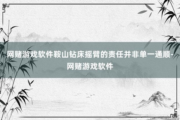 网赌游戏软件鞍山钻床摇臂的责任并非单一通顺-网赌游戏软件