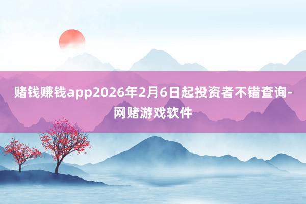赌钱赚钱app2026年2月6日起投资者不错查询-网赌游戏软件