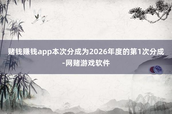 赌钱赚钱app本次分成为2026年度的第1次分成-网赌游戏软件